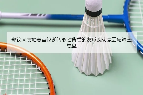 郑钦文硬地赛首轮逆转取胜背后的发球波动原因与调整复盘